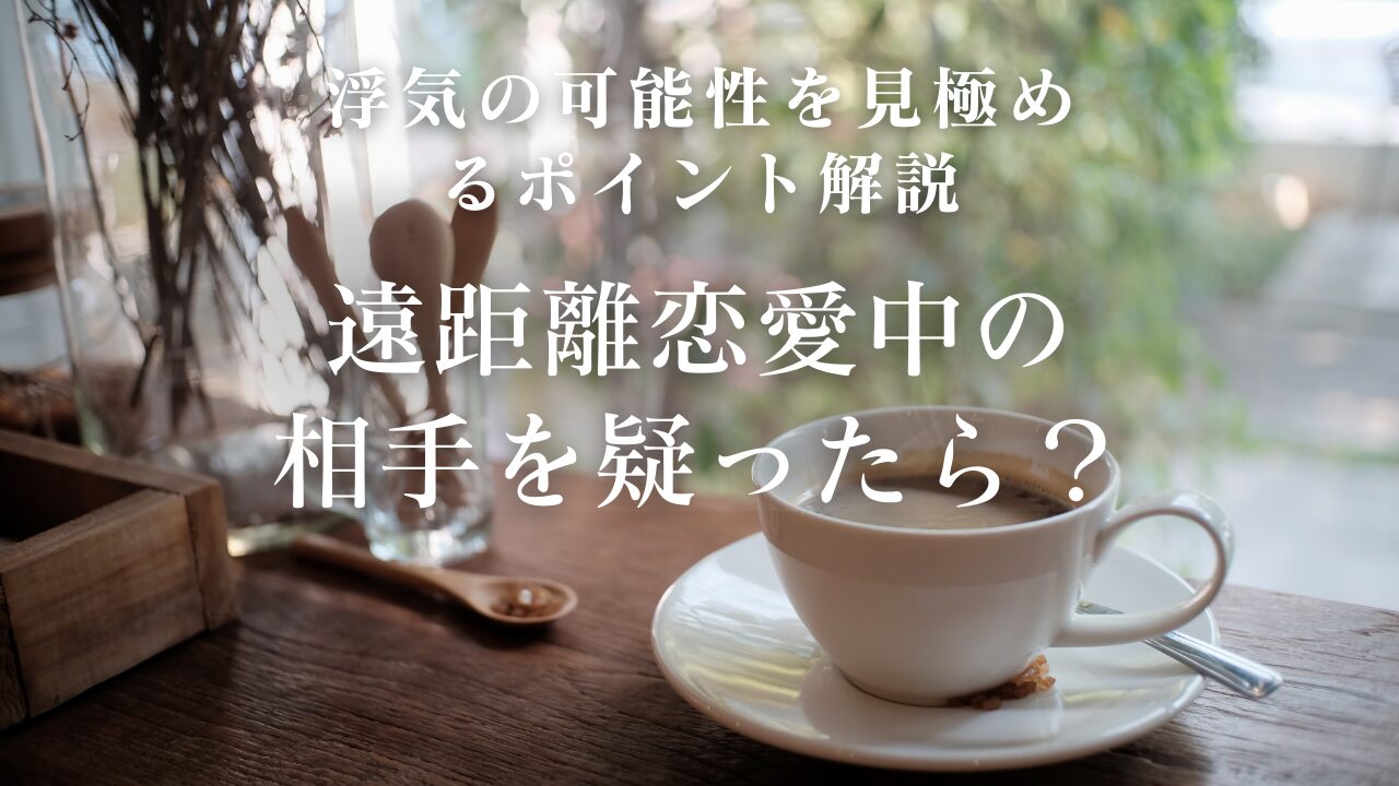 遠距離恋愛中の 相手を疑ったら？